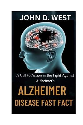 Alzheimer's Disease Fast Fact: Call to Action in the Fight Against Alzheimer's - John D West - cover