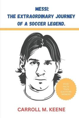 Messi: The Extraordinary Journey Of A Soccer Legend: Fascinating Facts and Trivia for Smart Kids - Carroll M Keene - cover