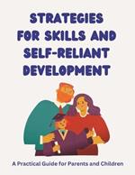 Strategies for Skills and Self-Reliant Development: A Practical Guide for Parents and Children: Empowering Together: Fostering Life Skills and Confidence in Children (with Parents as Their Sidekicks!)
