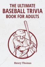 The Ultimate Baseball Trivia Book for Adults: A Collection of Amazing Trivia Quizzes With Answers About Baseball for Die-hard BaseBall Fans!