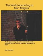 The World According to Alan Aldgate: The Englishman's guide to the post Brexit world, surviving the cost of living crisis, and getting out of shtuk