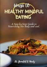 Ways to Healthy Mindful Eating: A Step-by-Step Guide to Nourishing the Body and Soul, Practical Cookbook Guide to Holistic Wellness