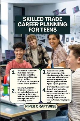 Skilled Trade Career Planning for Teens: The Complete Guide to Choosing, Training for, and Succeeding in a Skilled Trade for Teens and Young Adults - Piper Craftwise - cover