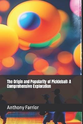 The Origin and Popularity of Pickleball: A Comprehensive Exploration - Anthony Farrior - cover