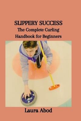 Slippery Success: The Complete Curling Handbook for Beginners - Laura Abod - cover