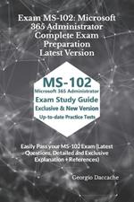 Exam MS-102: Microsoft 365 Administrator Complete Exam Preparation - Latest Version: Easily Pass your MS-102 Exam (Latest Questions, Detailed and Exclusive Explanation + References)