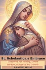 St. Scholastica's Embrace: A Novena For Healing, Divine Wisdom, Guidance and Comfort