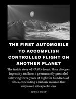 The First Automobile To Accomplish Controlled Flight On Another Planet: The inside story of NASA's iconic Mars chopper Ingenuity and how it permanently grounded following three years of flight