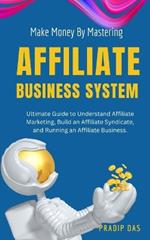 Make Money by Mastering Affiliate Business System: Ultimate Guide to Understand Affiliate Marketing, Build an Affiliate Syndicate, and Running an Affiliate Business.