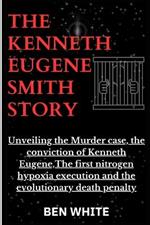 The Kenneth Eugene Smith Story: Unveiling the Murder case, the conviction of Kenneth Eugene, The first nitrogen hypoxia execution and the evolutionary death penalty