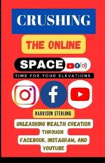 Crushing the Online Space: Unleashing Wealth Creation through Facebook, Instagram, and YouTube