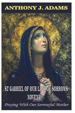 St Gabriel of Our Lady of Sorrows Novena: Praying With Our Sorrowful Mother