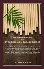 Simplified Guide on Starting Bamboo Business: Instructional Manual to Successfully Setting-up your Profitable Bamboo Business Anywhere in the World with Easy & Simple Instruction/Steps to Follow: Incl