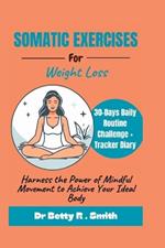 Somatic Exercises for Weight Loss: Harness the Power of Mindful Movement to Achieve Your Ideal Body