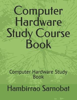 Computer Hardware Study Course Book: Computer Hardware Study Book - Hambirrao Sarnobat - cover