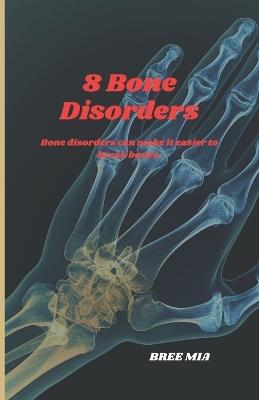 8 Bone Disorders: Bone disorders can make it easier to break bones. - Bree Mia - cover