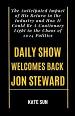 Daily Show Welcomes Back Jon Steward: The Anticipated Impact of His Return in the Industry and How It Could Be A Cautionary Light in the Chaos of 2024 Politics