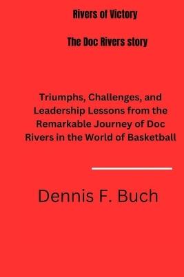 Rivers of Victory: the doc Rivers story: Triumphs, Challenges, and Leadership Lessons from the Remarkable Journey of Doc Rivers in the World of Basketball - Dennis F Buch - cover