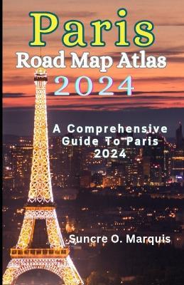 Paris Road Map Atlas 2024: A Comprehensive Guide to Paris 2024 - Suncre O Marquis - cover