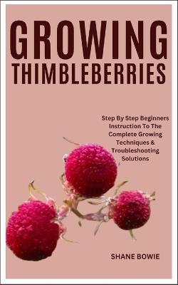 Growing Thimbleberries: Step By Step Beginners Instruction To The Complete Growing Techniques & Troubleshooting Solutions - Shane Bowie - cover