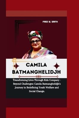 Camila Batmanghelidjh: Transforming Lives Through Kids Company - Beyond Challenges: Camila Batmanghelidjh's Journey in Redefining Youth Welfare and Social Change. - Fred W Smith - cover