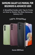 Samsung Galaxy A15 Manual for Beginners and Advanced Users: A Simplified User Guide with Tips & Tricks on How to Master the new Samsung Galaxy A15