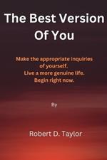 The Best Version Of You: Make the appropriate inquiries of yourself. Live a more genuine life. Begin right now.