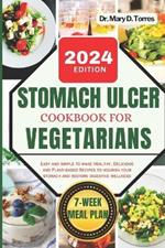 Stomach Ulcer Cookbook for Vegetarian: An easy guide with Healthy, Delicious and Plant-based Recipes to nourish your stomach and restore digestive wellness