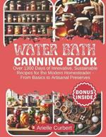 Water Bath Canning Book: Over 1300 Days of Innovative, Sustainable Recipes for the Modern Homesteader - From Basics to Artisanal Preserves