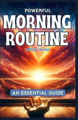 Powrful Morning Routine: An Essential Guide to Make Your Morning Exceptionally Productive (WITH ADDED JOURNAL) - Jeffrey Jordan - cover