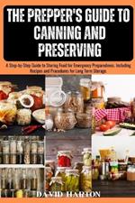 The Prepper's Guide to Canning and Preserving: A Step-by-Step Guide to Storing Food for Emergency Preparedness. Including Recipes and Procedures for Long Term Storage.