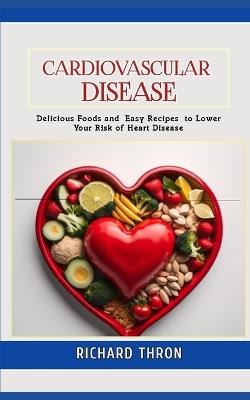 Diet To Prevent Cardiovascular Disease: Delicious Foods and Easy Recipes to Lower Your Risk of Heart Disease - Richard Thron - cover