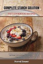 Complete Starch Solution Diet Cookbook Recipes: A Culinary Journey into Starch-Free Living, Low-Carb Delights, and Transformative Recipes for Weight Loss Success