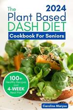 Plant Based Dash Diet Cookbook for Seniors 2024: A Comprehensive Guide to Unlocking Vibrant Living with Plant Based Low Sodium Recipes, Managing Blood Pressure, Embracing the Journey to Optimal Health
