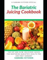 The Bariatric Juicing Cookbook: Learn Several Healthy and Delicious Recipes for Nurturing Bariatric Health, Pre and Post Surgery(Meals with Pictures)