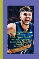 Luka Doncic: Triple-Double Machine and Record Breaker: Record-Breaking Feat: How Luka Doncic Redefined Excellence in the NBA