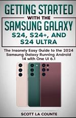 Getting Started with the Samsung Galaxy S24, S24+, and S24 Ultra: The Insanely Easy Guide to the 2024 Samsung Galaxy Running Android 14 and One UI 6.1