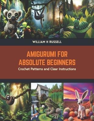 Amigurumi for Absolute Beginners: Crochet Patterns and Clear Instructions - William H Russell - cover