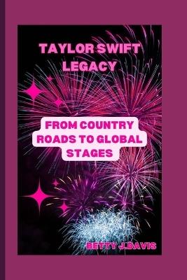 Taylor Swift Legacy: From Country Roads to Global Stages - Betty J Davis - cover
