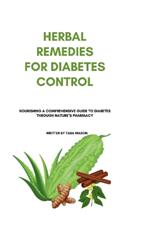 Herbal Remedies for Diabetes Control: Nourishing A Comprehensive Guide to Diabetes Through Nature's Pharmacy