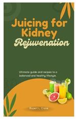 Juicing for Kidney Rejuvenation: Ultimate guide and recipes to a balanced and healthy lifestyle.