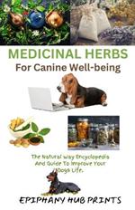Medicinal Herbs for Canine Well-Being: The Natural Way Encyclopedia and Guide to Improve Your Dog's Life.