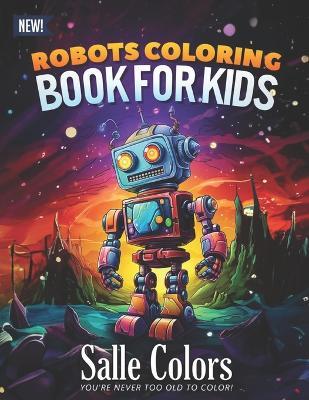 Robots Coloring Book: 50 Robot Coloring Pages for Boys and Girls: Fantasy for Children Ages 4-8, 9-12: Fun And Easy Stress Relieving Activity for Relaxation - Salle Colors - cover