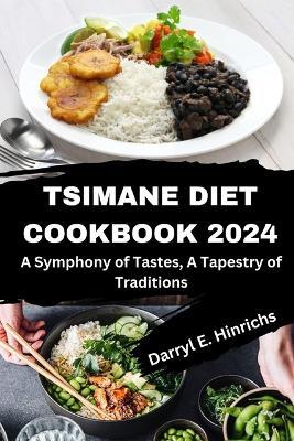 The Comprehensive Tsimane Cookbook Diet 2024: A Symphony of Tastes, A Tapestry of Traditions - Darryl E Hinrichs - cover
