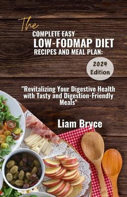The Complete Easy Low-Fodmap Diet Recipes and Meal Plan: 2024 Edition: Revitalizing Your Digestive Health with Tasty and Digestion-Friendly Meals - Liam Bryce - cover