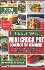The Ultimate Mini Crock Pot Cookbook for Beginners: Healthy Delicious Slow Cooker Recipes For Everyday Slow Cooking Meals. Ideal For One, Two, Singles And College Students