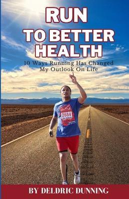 Run to Better Health: 10 Ways Running Has Changed My Outlook On Life - Deldric Dunning - cover