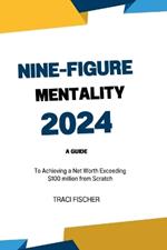 The Nine-Figure Mentality 2024: A Guide to Achieving a Net Worth Exceeding $100 million from Scratch