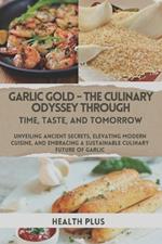 Garlic Gold - The Culinary Odyssey Through Time, Taste, and Tomorrow: Unveiling Ancient Secrets, Elevating Modern Cuisine, and Embracing a Sustainable Culinary Future of Garlic