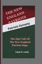 The New England Patriots: Patriots Dynasty -The Epic Tale of the New England Patriots Saga.